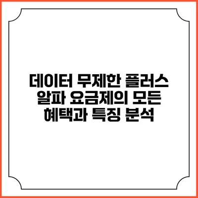 데이터 무제한 플러스 알파 요금제의 모든 혜택과 특징 분석