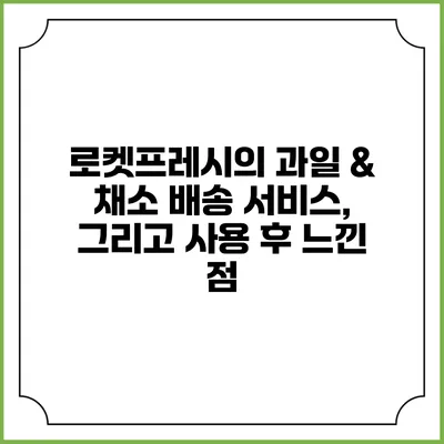 로켓프레시의 과일 & 채소 배송 서비스, 그리고 사용 후 느낀 점