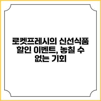 로켓프레시의 신선식품 할인 이벤트, 놓칠 수 없는 기회