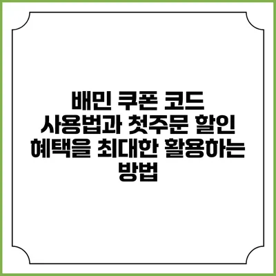 배민 쿠폰 코드 사용법과 첫주문 할인 혜택을 최대한 활용하는 방법