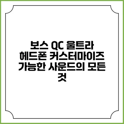 보스 QC 울트라 헤드폰: 커스터마이즈 가능한 사운드의 모든 것