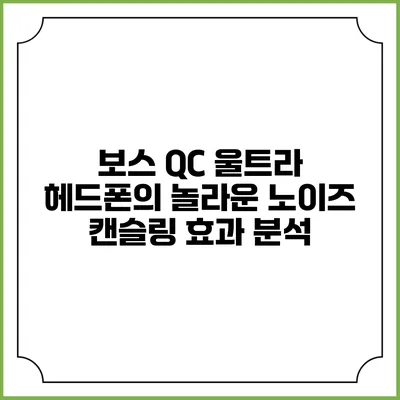 보스 QC 울트라 헤드폰의 놀라운 노이즈 캔슬링 효과 분석