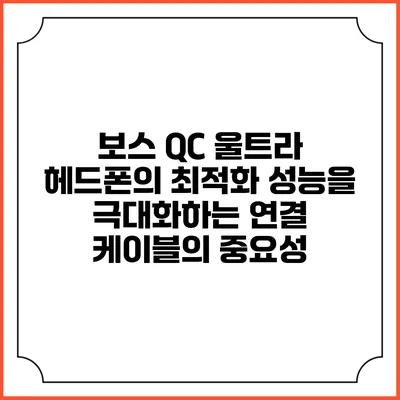 보스 QC 울트라 헤드폰의 최적화: 성능을 극대화하는 연결 케이블의 중요성