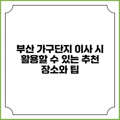 부산 가구단지 이사 시 활용할 수 있는 추천 장소와 팁