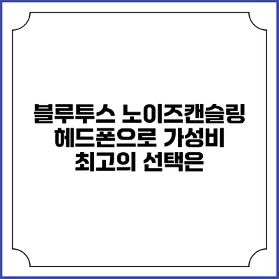 블루투스 노이즈캔슬링 헤드폰으로 가성비 최고의 선택은?