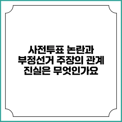 사전투표 논란과 부정선거 주장의 관계: 진실은 무엇인가요?