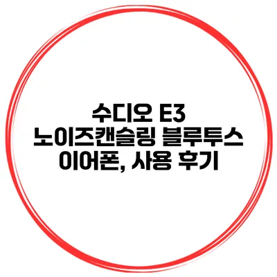 수디오 E3 노이즈캔슬링 블루투스 이어폰, 사용 후기