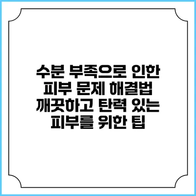 수분 부족으로 인한 피부 문제 해결법: 깨끗하고 탄력 있는 피부를 위한 팁
