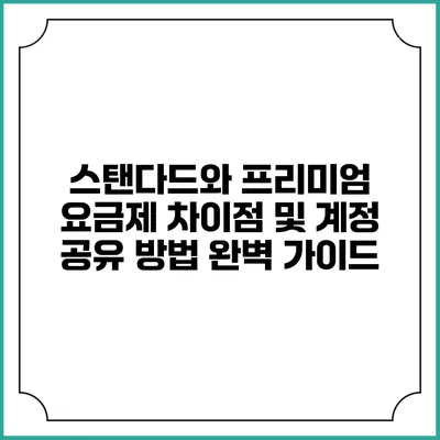 스탠다드와 프리미엄 요금제 차이점 및 계정 공유 방법 완벽 가이드