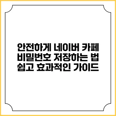 안전하게 네이버 카페 비밀번호 저장하는 법: 쉽고 효과적인 가이드