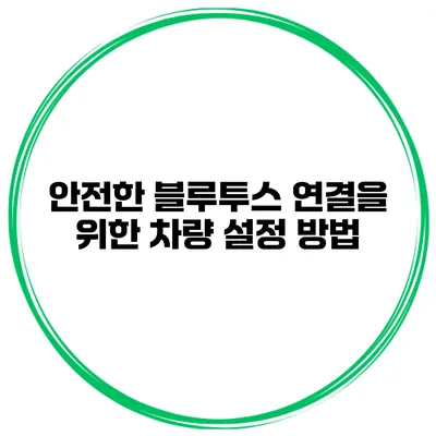 안전한 블루투스 연결을 위한 차량 설정 방법