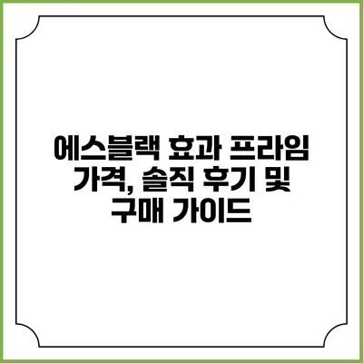에스블랙 효과 프라임: 가격, 솔직 후기 및 구매 가이드