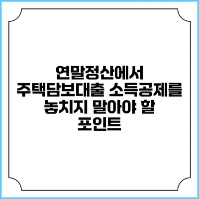 연말정산에서 주택담보대출 소득공제를 놓치지 말아야 할 포인트