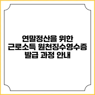 연말정산을 위한 근로소득 원천징수영수증 발급 과정 안내