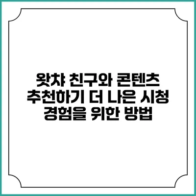 왓챠 친구와 콘텐츠 추천하기: 더 나은 시청 경험을 위한 방법