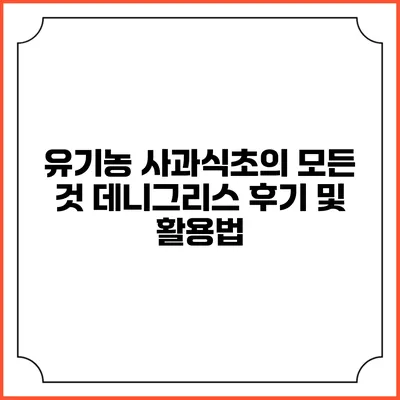 유기농 사과식초의 모든 것: 데니그리스 후기 및 활용법