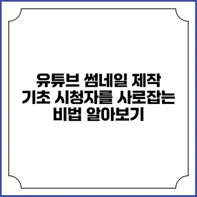 유튜브 썸네일 제작 기초: 시청자를 사로잡는 비법 알아보기