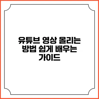 유튜브 영상 올리는 방법: 쉽게 배우는 가이드