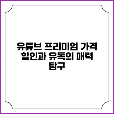 유튜브 프리미엄 가격 할인과 유독의 매력 탐구