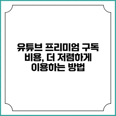유튜브 프리미엄 구독 비용, 더 저렴하게 이용하는 방법