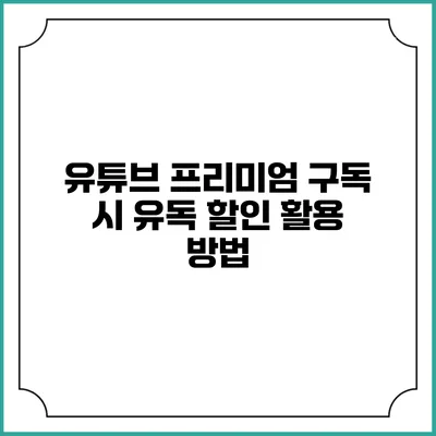 유튜브 프리미엄 구독 시 유독 할인 활용 방법