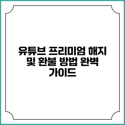 유튜브 프리미엄 해지 및 환불 방법 완벽 가이드
