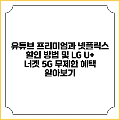 유튜브 프리미엄과 넷플릭스 할인 방법 및 LG U+ 너겟 5G 무제한 혜택 알아보기