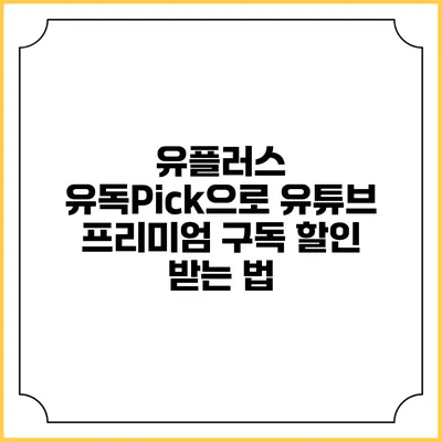 유플러스 유독Pick으로 유튜브 프리미엄 구독 할인 받는 법