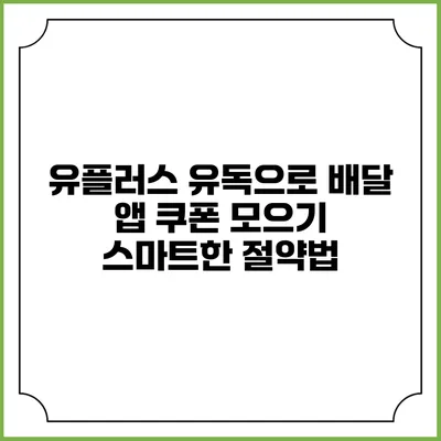 유플러스 유독으로 배달 앱 쿠폰 모으기: 스마트한 절약법