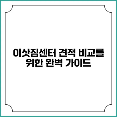 이삿짐센터 견적 비교를 위한 완벽 가이드
