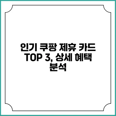 인기 쿠팡 제휴 카드 TOP 3, 상세 혜택 분석