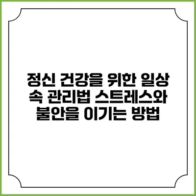 정신 건강을 위한 일상 속 관리법: 스트레스와 불안을 이기는 방법