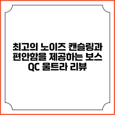 최고의 노이즈 캔슬링과 편안함을 제공하는 보스 QC 울트라 리뷰