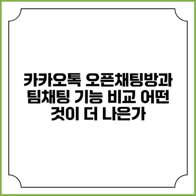 카카오톡 오픈채팅방과 팀채팅 기능 비교: 어떤 것이 더 나은가?