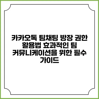카카오톡 팀채팅 방장 권한 활용법: 효과적인 팀 커뮤니케이션을 위한 필수 가이드