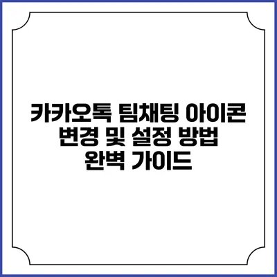 카카오톡 팀채팅 아이콘 변경 및 설정 방법 완벽 가이드
