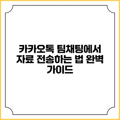 카카오톡 팀채팅에서 자료 전송하는 법 완벽 가이드