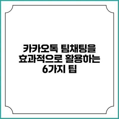 카카오톡 팀채팅을 효과적으로 활용하는 6가지 팁