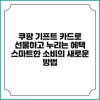 쿠팡 기프트 카드로 선물하고 누리는 혜택: 스마트한 소비의 새로운 방법