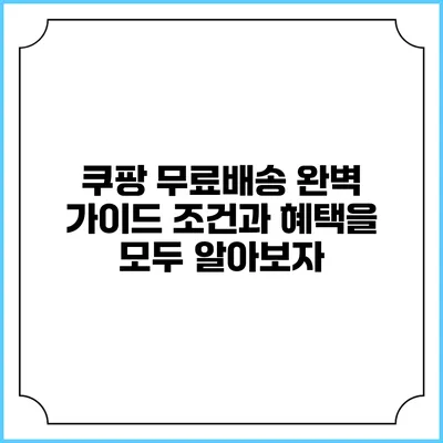 쿠팡 무료배송 완벽 가이드: 조건과 혜택을 모두 알아보자