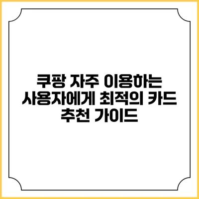 쿠팡 자주 이용하는 사용자에게 최적의 카드 추천 가이드