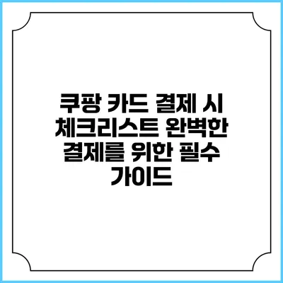 쿠팡 카드 결제 시 체크리스트: 완벽한 결제를 위한 필수 가이드