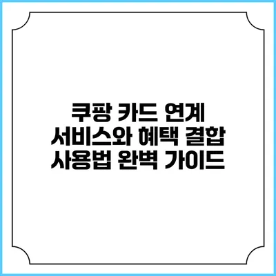 쿠팡 카드 연계 서비스와 혜택 결합 사용법 완벽 가이드