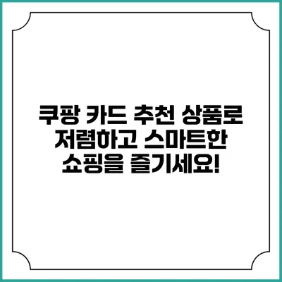 쿠팡 카드 추천 상품로 저렴하고 스마트한 쇼핑을 즐기세요!