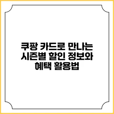 쿠팡 카드로 만나는 시즌별 할인 정보와 혜택 활용법