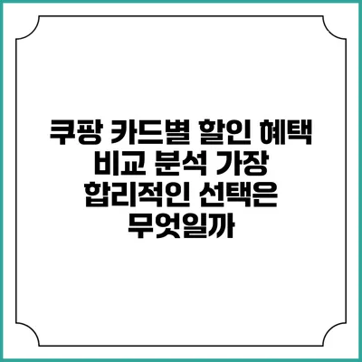 쿠팡 카드별 할인 혜택 비교 분석: 가장 합리적인 선택은 무엇일까?
