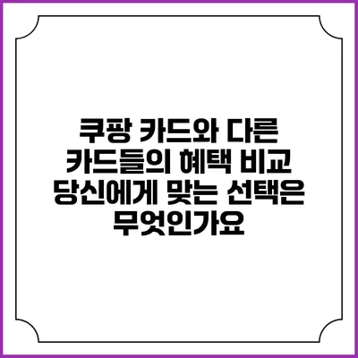 쿠팡 카드와 다른 카드들의 혜택 비교: 당신에게 맞는 선택은 무엇인가요?
