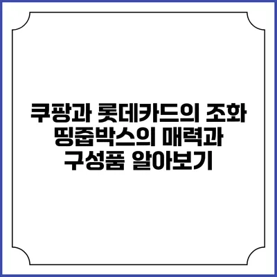 쿠팡과 롯데카드의 조화: 띵줍박스의 매력과 구성품 알아보기