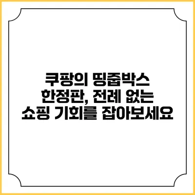 쿠팡의 띵줍박스 한정판, 전례 없는 쇼핑 기회를 잡아보세요