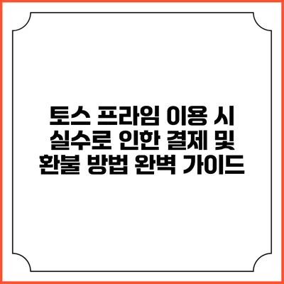 토스 프라임 이용 시 실수로 인한 결제 및 환불 방법 완벽 가이드